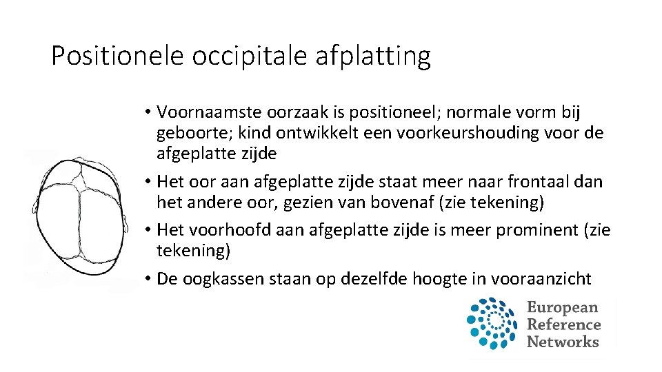Positionele occipitale afplatting • Voornaamste oorzaak is positioneel; normale vorm bij geboorte; kind ontwikkelt