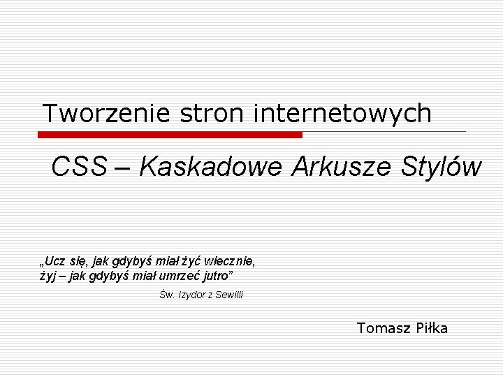 Tworzenie stron internetowych CSS – Kaskadowe Arkusze Stylów „Ucz się, jak gdybyś miał żyć