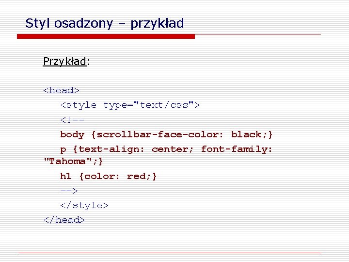 Styl osadzony – przykład Przykład: <head> <style type="text/css"> <!-body {scrollbar-face-color: black; } p {text-align: