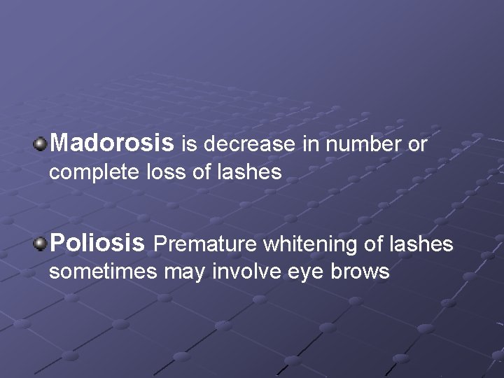 Madorosis is decrease in number or complete loss of lashes Poliosis Premature whitening of