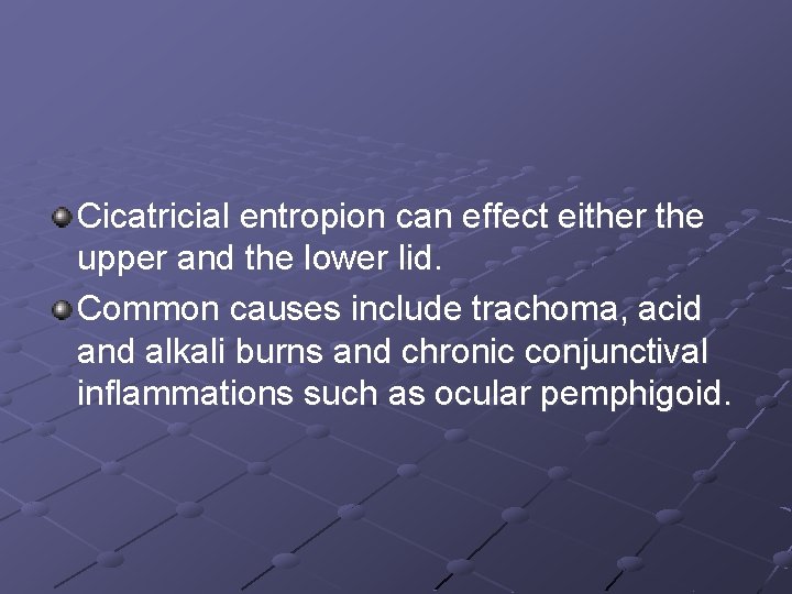 Cicatricial entropion can effect either the upper and the lower lid. Common causes include