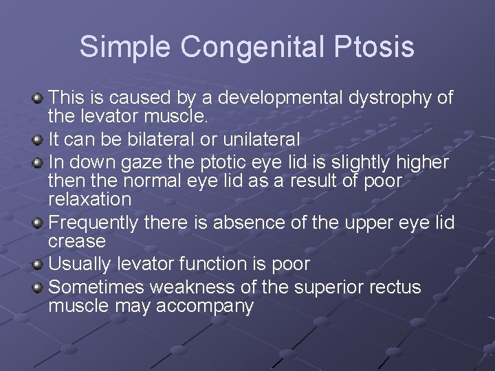 Simple Congenital Ptosis This is caused by a developmental dystrophy of the levator muscle.