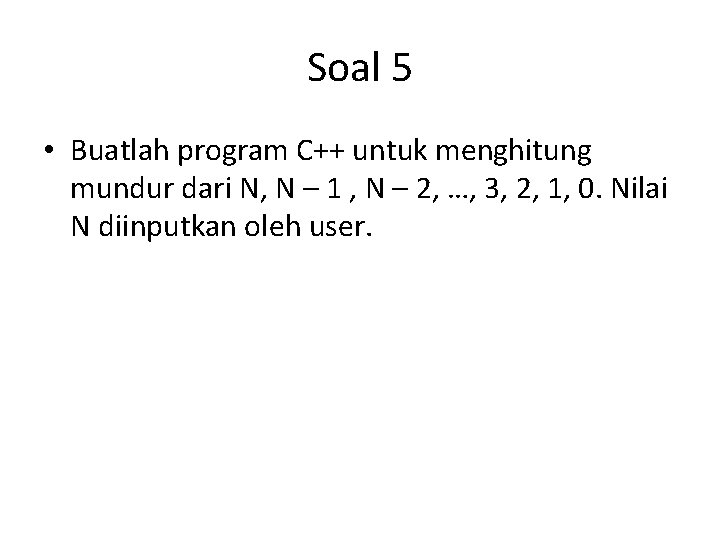 Soal 5 • Buatlah program C++ untuk menghitung mundur dari N, N – 1