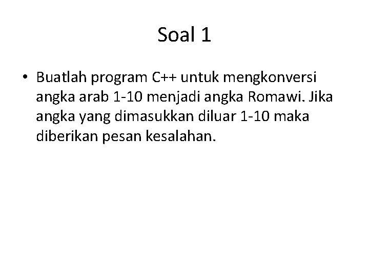Soal 1 • Buatlah program C++ untuk mengkonversi angka arab 1 -10 menjadi angka