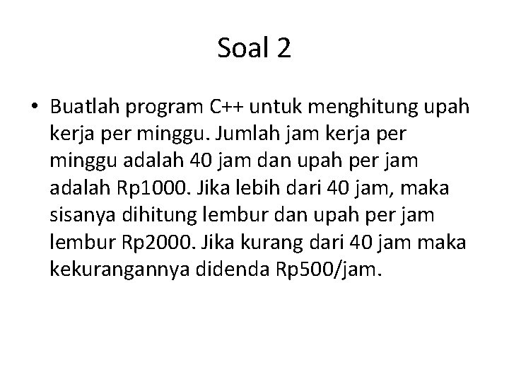 Soal 2 • Buatlah program C++ untuk menghitung upah kerja per minggu. Jumlah jam
