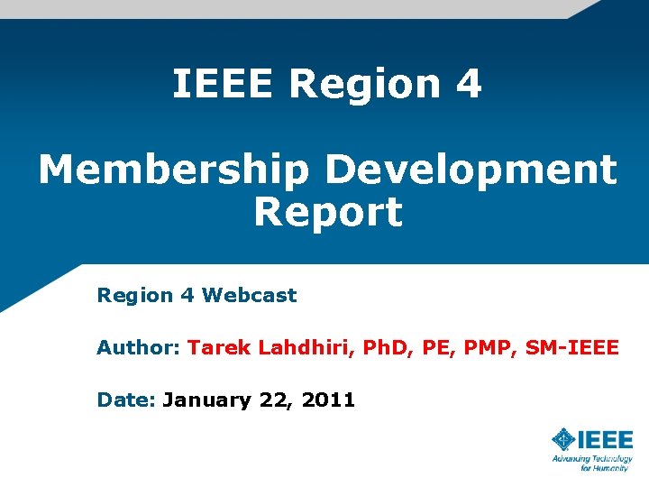 IEEE Region 4 Membership Development Report Region 4 Webcast Author: Tarek Lahdhiri, Ph. D,