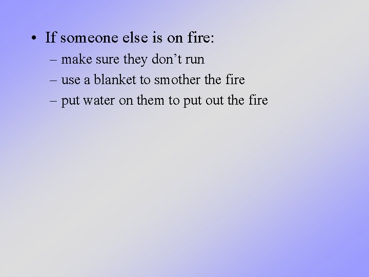  • If someone else is on fire: – make sure they don’t run