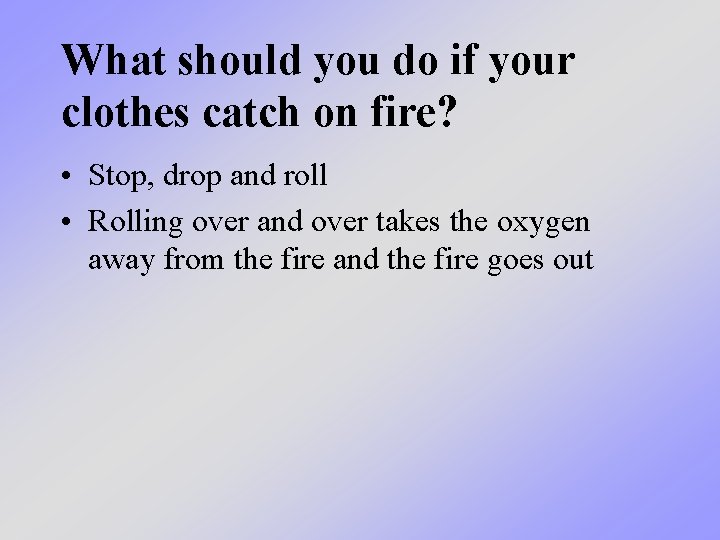 What should you do if your clothes catch on fire? • Stop, drop and