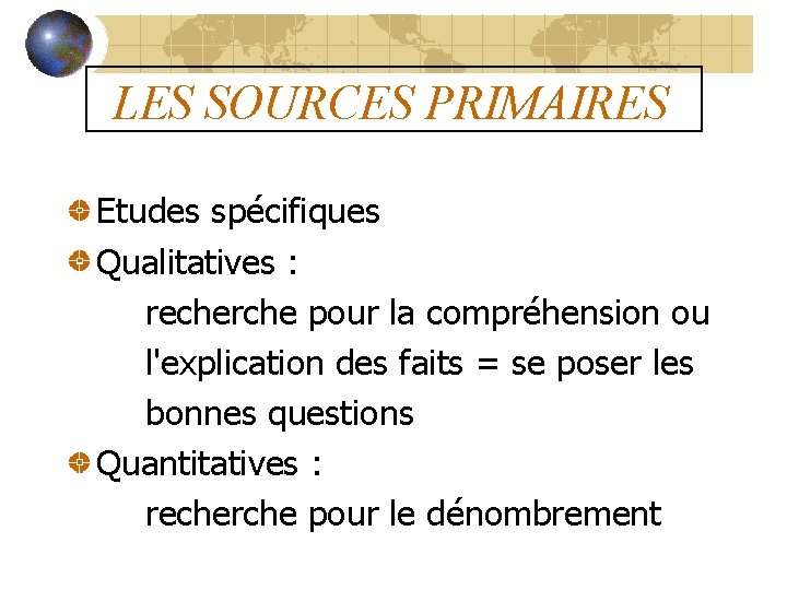 LES SOURCES PRIMAIRES Etudes spécifiques Qualitatives : recherche pour la compréhension ou l'explication des