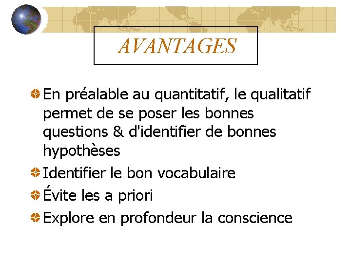 AVANTAGES En préalable au quantitatif, le qualitatif permet de se poser les bonnes questions