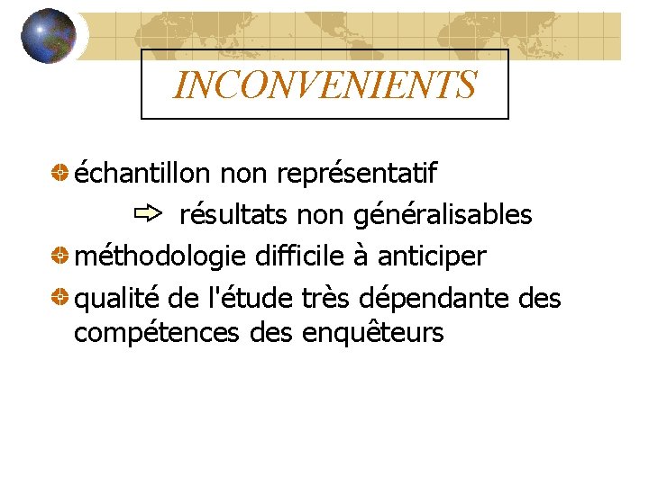 INCONVENIENTS échantillon non représentatif résultats non généralisables méthodologie difficile à anticiper qualité de l'étude