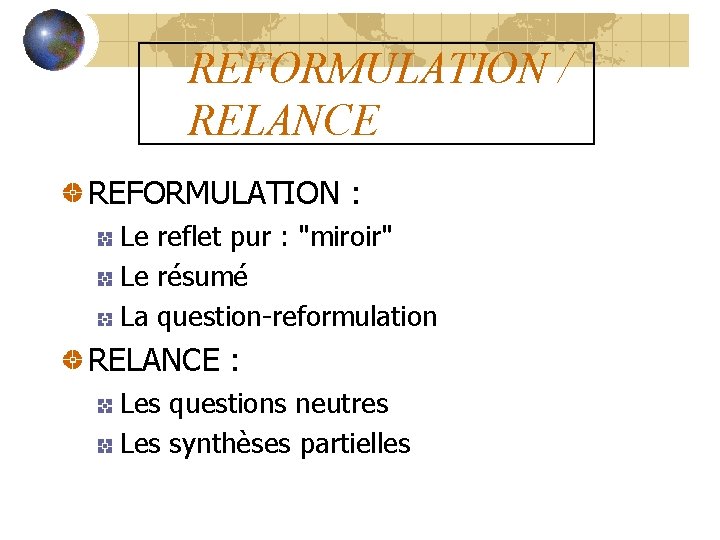 REFORMULATION / RELANCE REFORMULATION : Le reflet pur : "miroir" Le résumé La question-reformulation