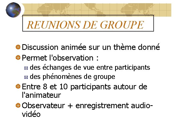 REUNIONS DE GROUPE Discussion animée sur un thème donné Permet l'observation : des échanges