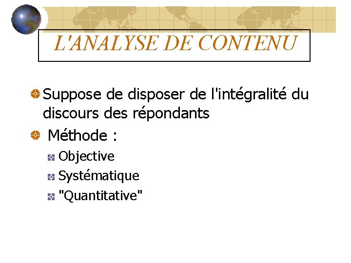 L'ANALYSE DE CONTENU Suppose de disposer de l'intégralité du discours des répondants Méthode :