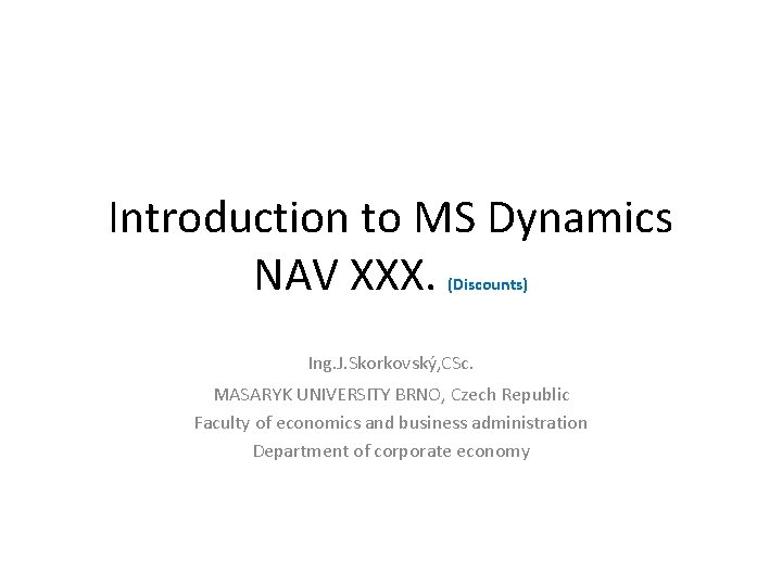 Introduction to MS Dynamics NAV XXX. (Discounts) Ing. J. Skorkovský, CSc. MASARYK UNIVERSITY BRNO,