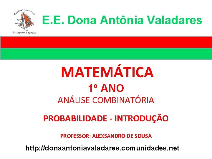 E. E. Dona Antônia Valadares MATEMÁTICA 1º ANO ANÁLISE COMBINATÓRIA PROBABILIDADE - INTRODUÇÃO PROFESSOR: