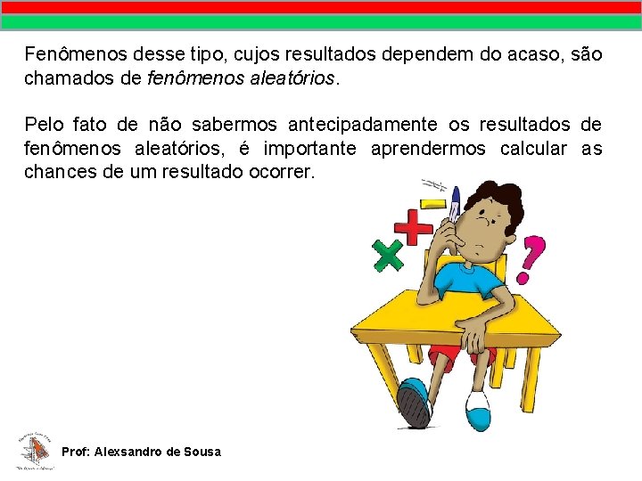 Fenômenos desse tipo, cujos resultados dependem do acaso, são chamados de fenômenos aleatórios. Pelo