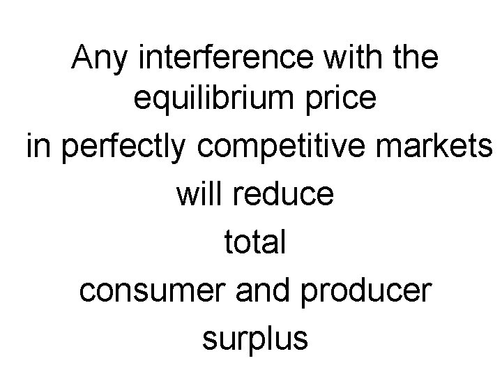 Any interference with the equilibrium price in perfectly competitive markets will reduce total consumer