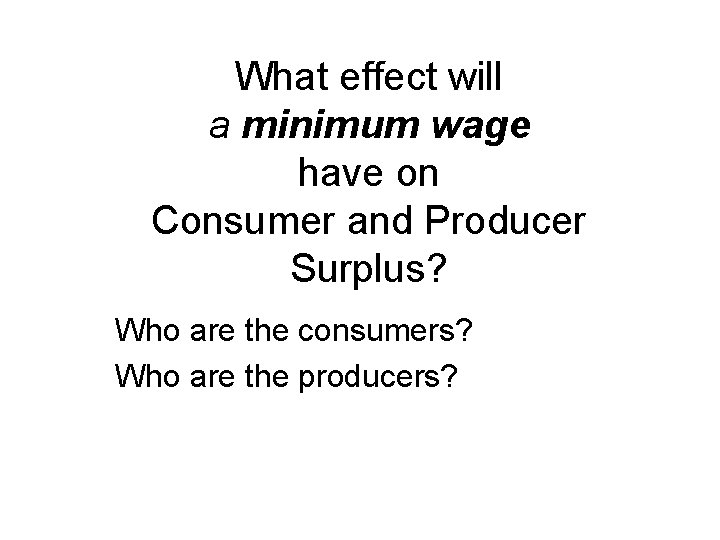 What effect will a minimum wage have on Consumer and Producer Surplus? Who are