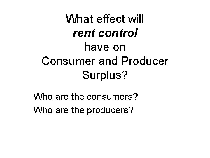 What effect will rent control have on Consumer and Producer Surplus? Who are the