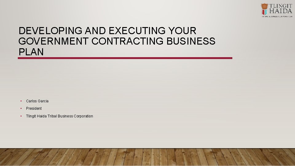 DEVELOPING AND EXECUTING YOUR GOVERNMENT CONTRACTING BUSINESS PLAN • Carlos Garcia • President •