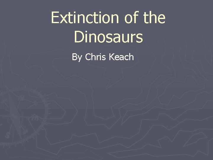 Extinction of the Dinosaurs By Chris Keach 