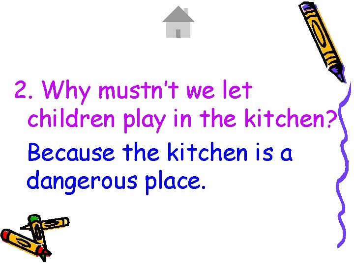 2. Why mustn’t we let children play in the kitchen? Because the kitchen is