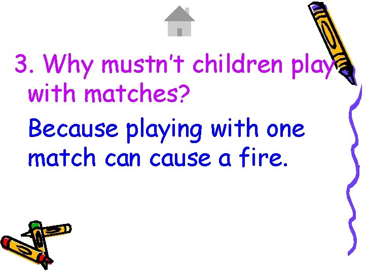 3. Why mustn’t children play with matches? Because playing with one match can cause