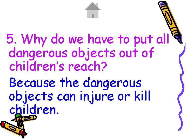 5. Why do we have to put all dangerous objects out of children’s reach?