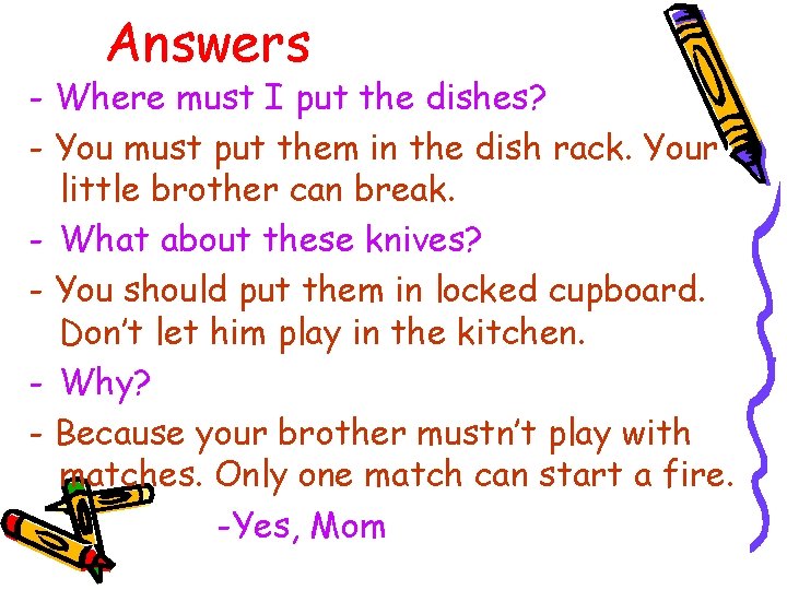 Answers - Where must I put the dishes? - You must put them in