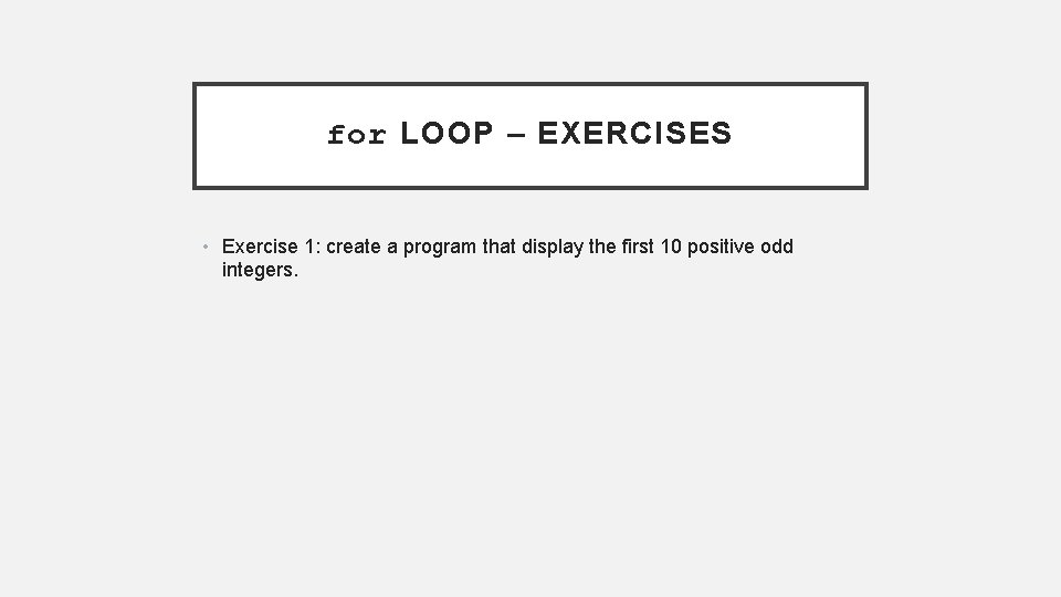 for LOOP – EXERCISES • Exercise 1: create a program that display the first
