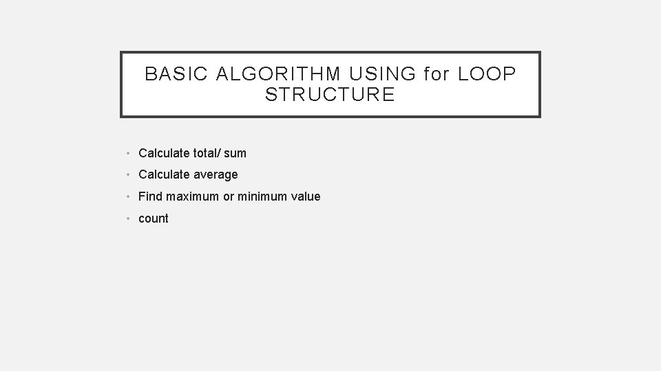 BASIC ALGORITHM USING for LOOP STRUCTURE • Calculate total/ sum • Calculate average •