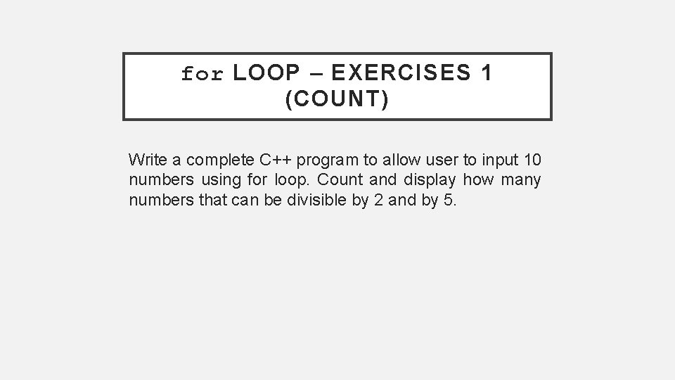 for LOOP – EXERCISES 1 (COUNT) Write a complete C++ program to allow user