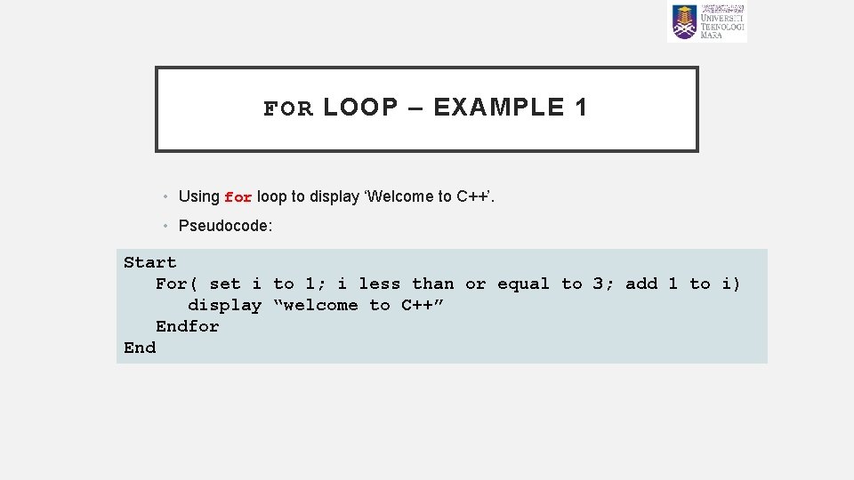 FOR LOOP – EXAMPLE 1 • Using for loop to display ‘Welcome to C++’.