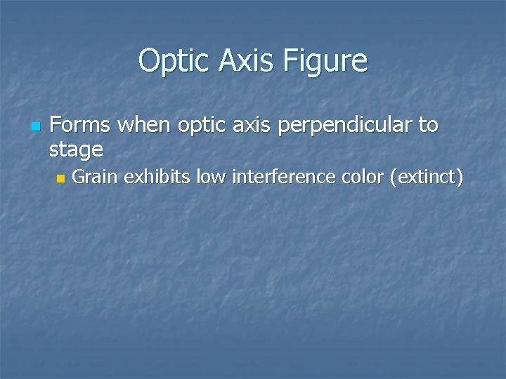 Optic Axis Figure n Forms when optic axis perpendicular to stage n Grain exhibits Optic Axis Figure n Forms when optic axis perpendicular to stage n Grain exhibits