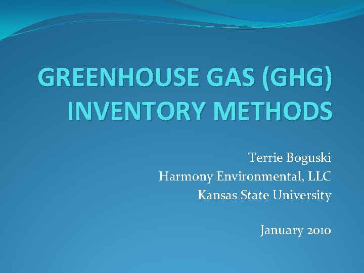 GREENHOUSE GAS (GHG) INVENTORY METHODS Terrie Boguski Harmony Environmental, LLC Kansas State University January