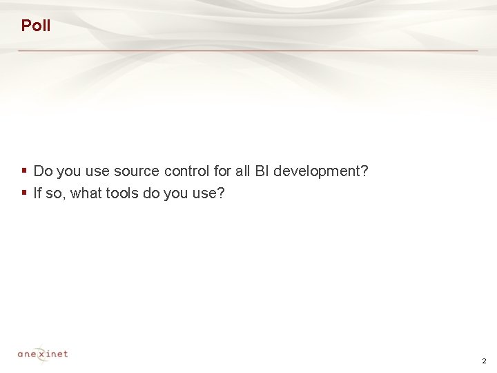 Poll § Do you use source control for all BI development? § If so,