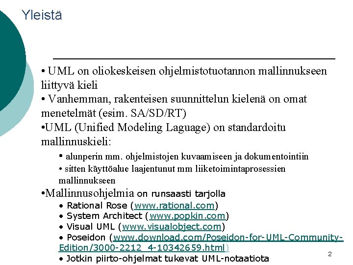 Yleistä • UML on oliokeskeisen ohjelmistotuotannon mallinnukseen liittyvä kieli • Vanhemman, rakenteisen suunnittelun kielenä
