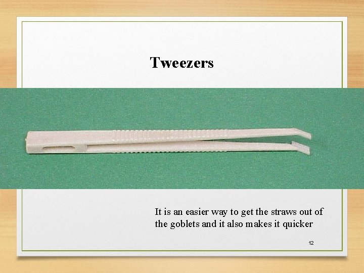 Tweezers It is an easier way to get the straws out of the goblets