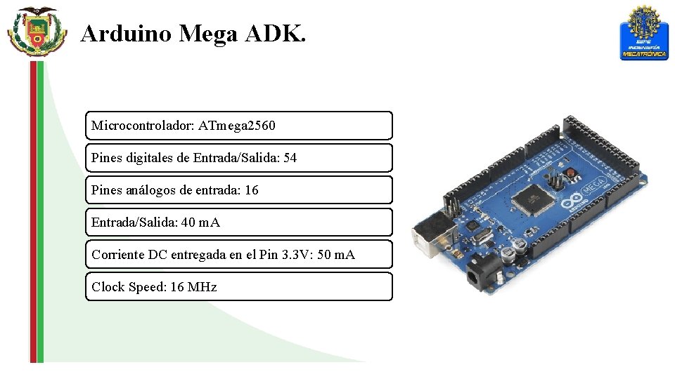 Arduino Mega ADK. Microcontrolador: ATmega 2560 Pines digitales de Entrada/Salida: 54 Pines análogos de