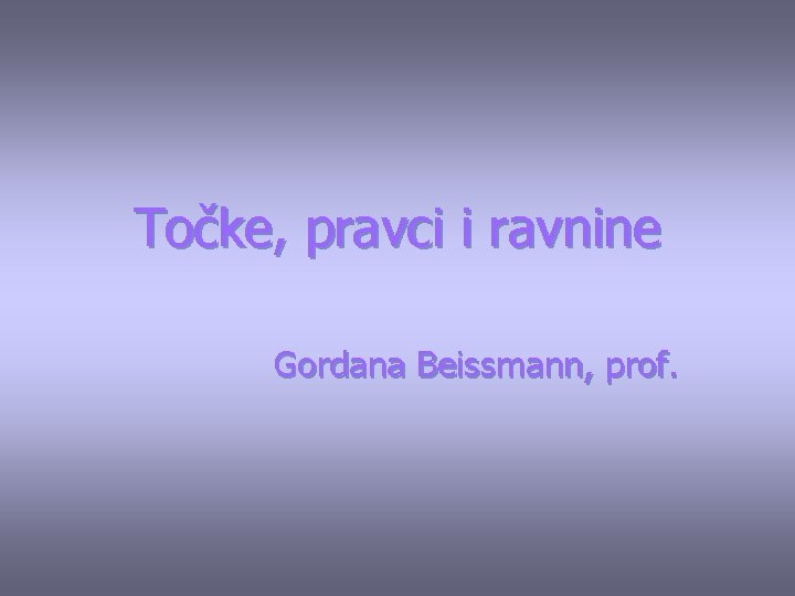 Točke, pravci i ravnine Gordana Beissmann, prof. 