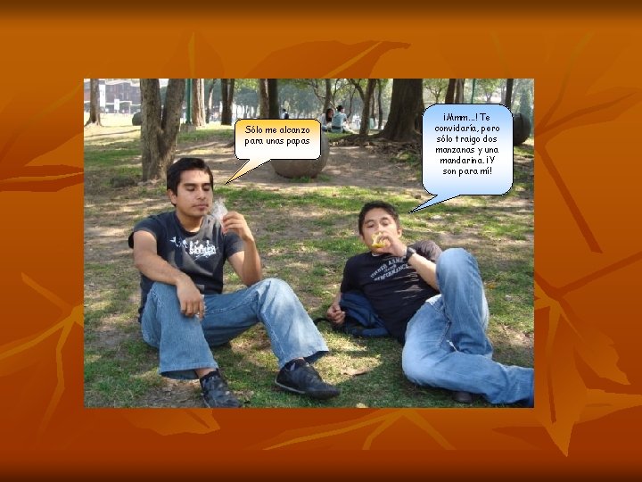 Sólo me alcanzo para unas papas ¡Mmm. . . ! Te convidaría, pero sólo