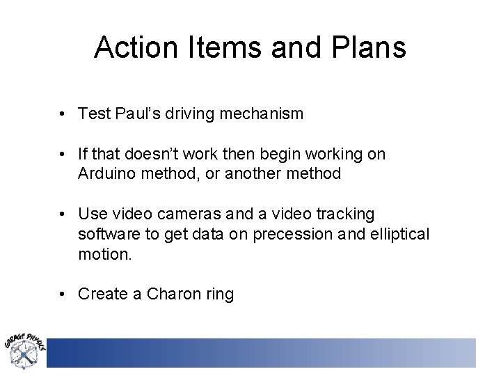 Action Items and Plans • Test Paul’s driving mechanism • If that doesn’t work