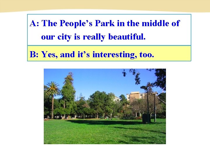 A: The People’s Park in the middle of our city is really beautiful. B: