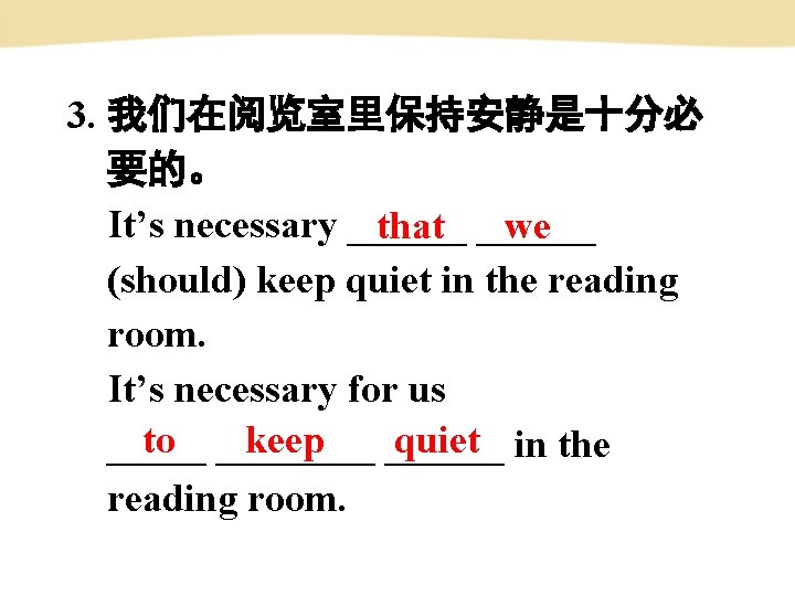 3. 我们在阅览室里保持安静是十分必 要的。 It’s necessary ______ that we (should) keep quiet in the reading