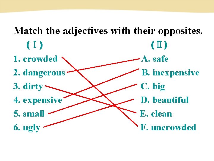 Match the adjectives with their opposites. (Ⅰ) (Ⅱ) 1. crowded A. safe 2. dangerous