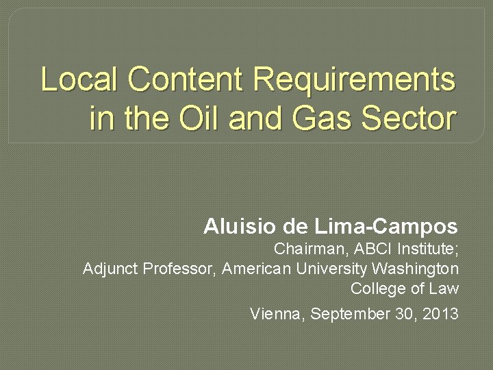 Local Content Requirements in the Oil and Gas Sector Aluisio de Lima-Campos Chairman, ABCI