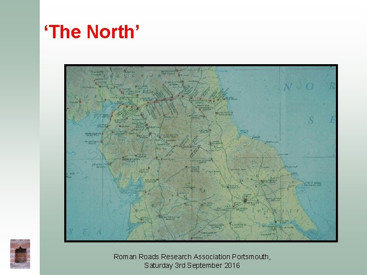 ‘The North’ Roman Roads Research Association Portsmouth, Saturday 3 rd September 2016 ‘The North’ Roman Roads Research Association Portsmouth, Saturday 3 rd September 2016