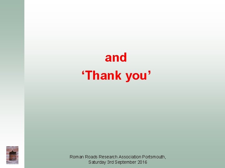 and ‘Thank you’ Roman Roads Research Association Portsmouth, Saturday 3 rd September 2016 and ‘Thank you’ Roman Roads Research Association Portsmouth, Saturday 3 rd September 2016