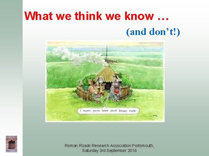 What we think we know … (and don’t!) Roman Roads Research Association Portsmouth, Saturday What we think we know … (and don’t!) Roman Roads Research Association Portsmouth, Saturday